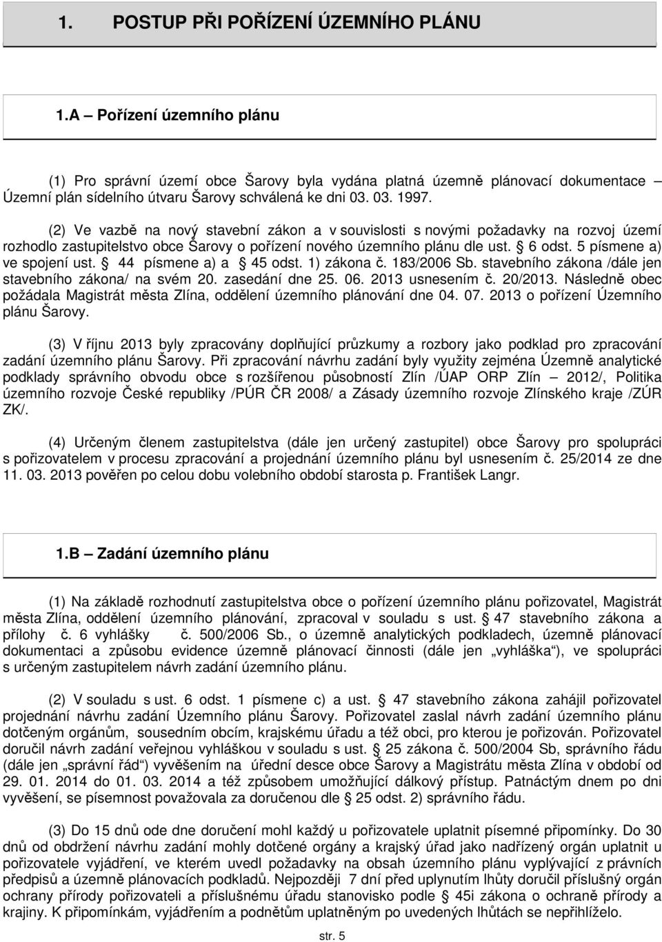 (2) Ve vazbě na nový stavební zákon a v souvislosti s novými požadavky na rozvoj území rozhodlo zastupitelstvo obce Šarovy o pořízení nového územního plánu dle ust. 6 odst.