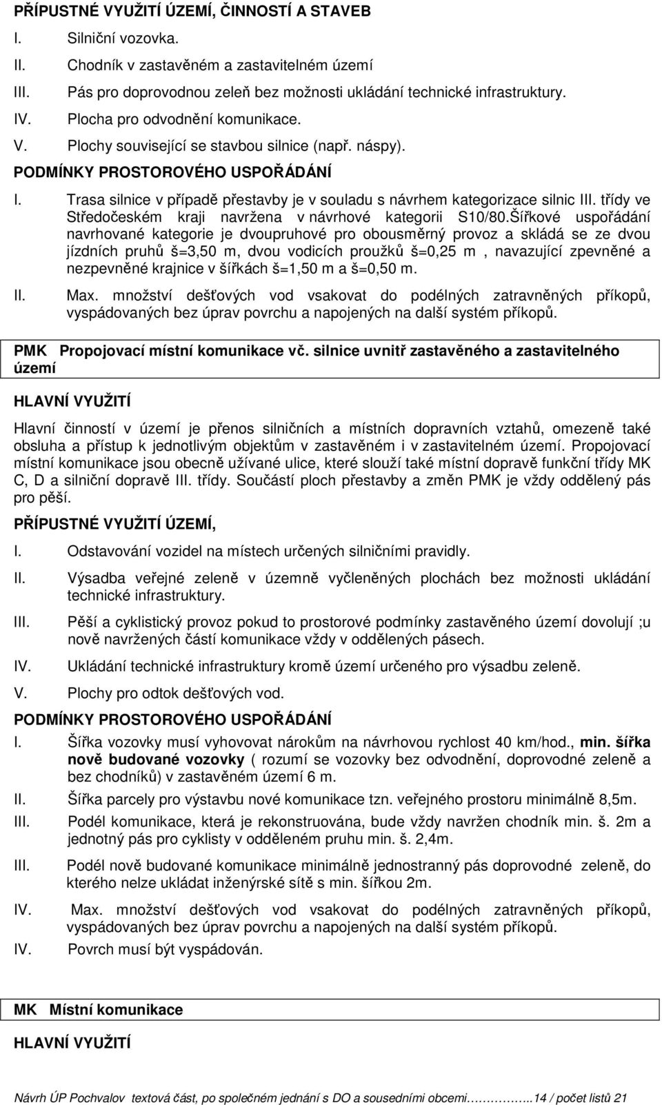 Šířkové uspořádání navrhované kategorie je dvoupruhové pro obousměrný provoz a skládá se ze dvou jízdních pruhů š=3,50 m, dvou vodicích proužků š=0,25 m, navazující zpevněné a nezpevněné krajnice v
