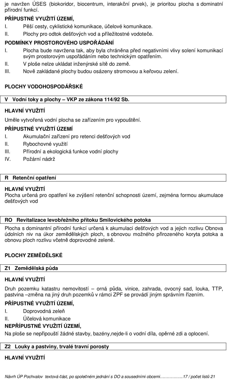 I V ploše nelze ukládat inženýrské sítě do země. Nově zakládané plochy budou osázeny stromovou a keřovou zelení. PLOCHY VODOHOSPODÁŘSKÉ V Vodní toky a plochy VKP ze zákona 114/92 Sb.