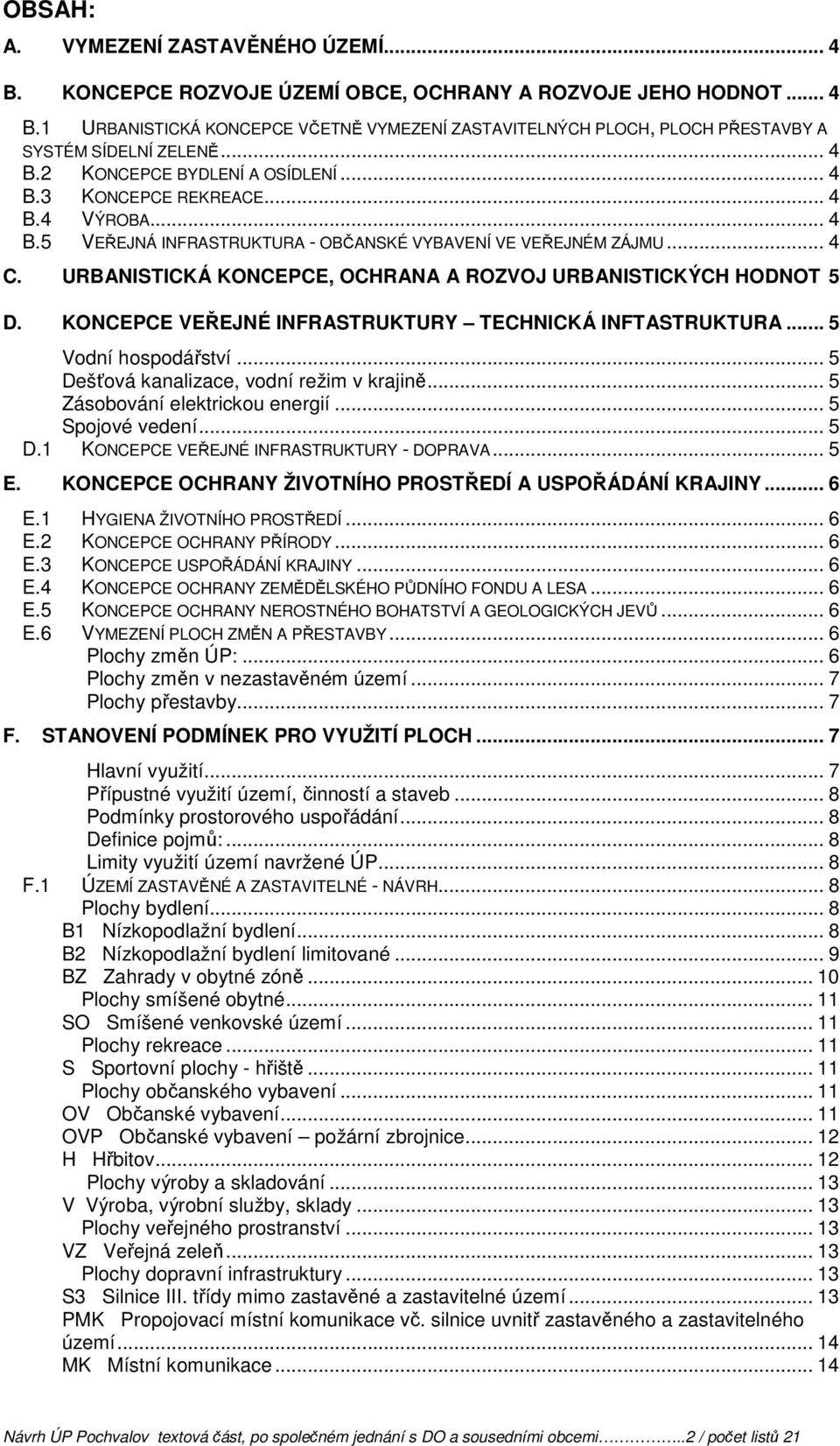 URBANISTICKÁ KONCEPCE, OCHRANA A ROZVOJ URBANISTICKÝCH HODNOT 5 D. KONCEPCE VEŘEJNÉ INFRASTRUKTURY TECHNICKÁ INFTASTRUKTURA... 5 Vodní hospodářství... 5 Dešťová kanalizace, vodní režim v krajině.