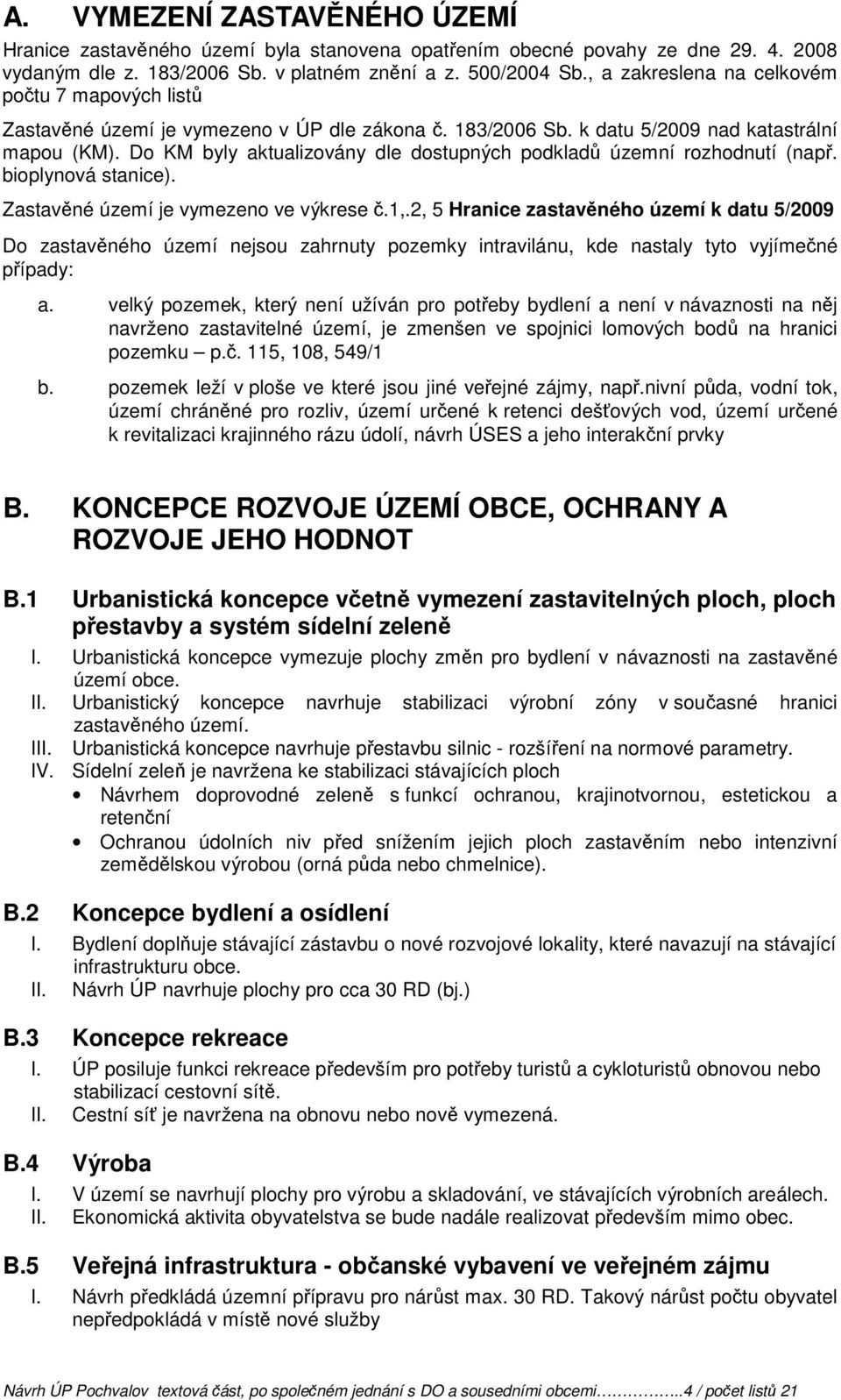 Do KM byly aktualizovány dle dostupných podkladů územní rozhodnutí (např. bioplynová stanice). Zastavěné území je vymezeno ve výkrese č.1,.