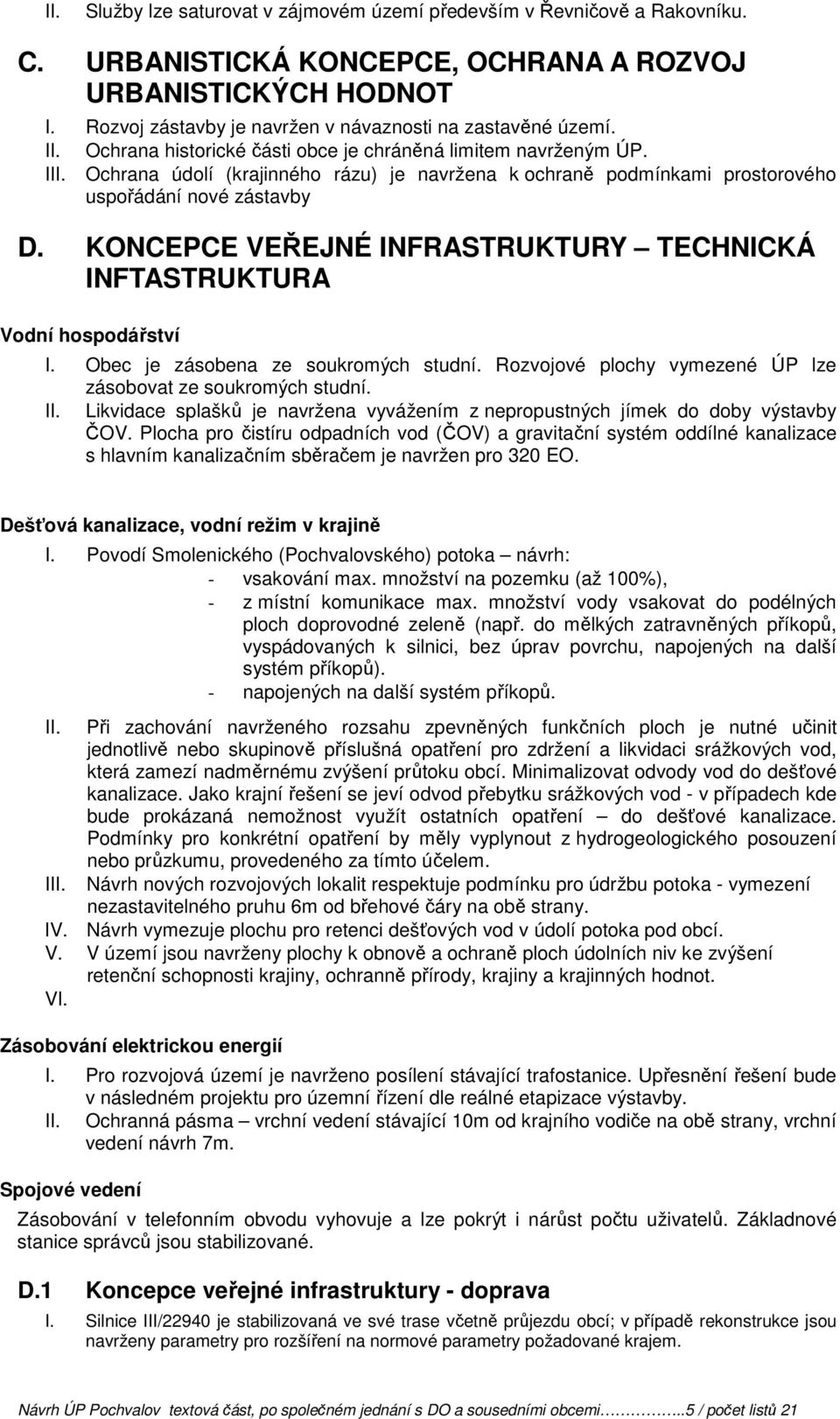 KONCEPCE VEŘEJNÉ INFRASTRUKTURY TECHNICKÁ INFTASTRUKTURA Vodní hospodářství I. Obec je zásobena ze soukromých studní. Rozvojové plochy vymezené ÚP lze zásobovat ze soukromých studní.
