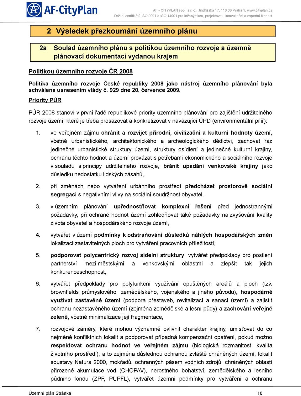 Priority PÚR PÚR 2008 stanoví v první řadě republikové priority územního plánování pro zajištění udržitelného rozvoje území, které je třeba prosazovat a konkretizovat v navazující ÚPD