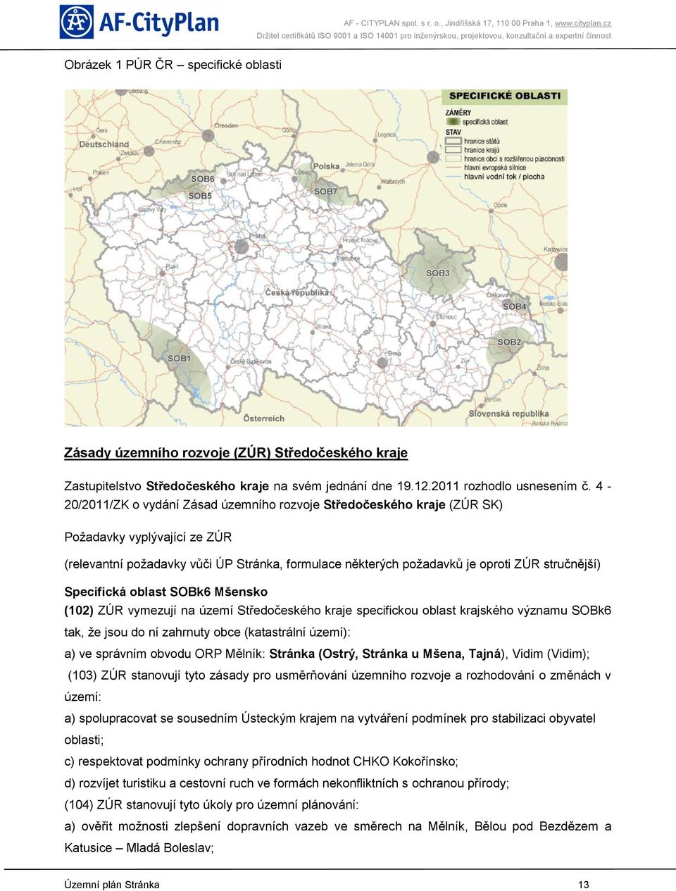 Specifická oblast SOBk6 Mšensko (102) ZÚR vymezují na území Středočeského kraje specifickou oblast krajského významu SOBk6 tak, že jsou do ní zahrnuty obce (katastrální území): a) ve správním obvodu