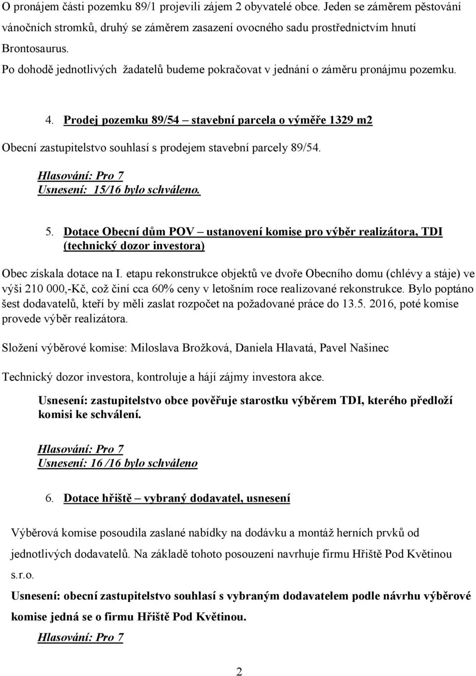 Prodej pozemku 89/54 stavební parcela o výměře 1329 m2 Obecní zastupitelstvo souhlasí s prodejem stavební parcely 89/54. Usnesení: 15/16 bylo schváleno. 5.