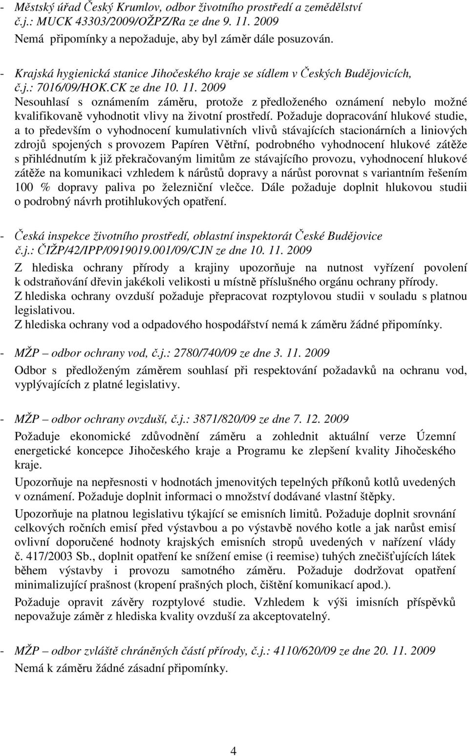2009 Nesouhlasí s oznámením záměru, protože z předloženého oznámení nebylo možné kvalifikovaně vyhodnotit vlivy na životní prostředí.