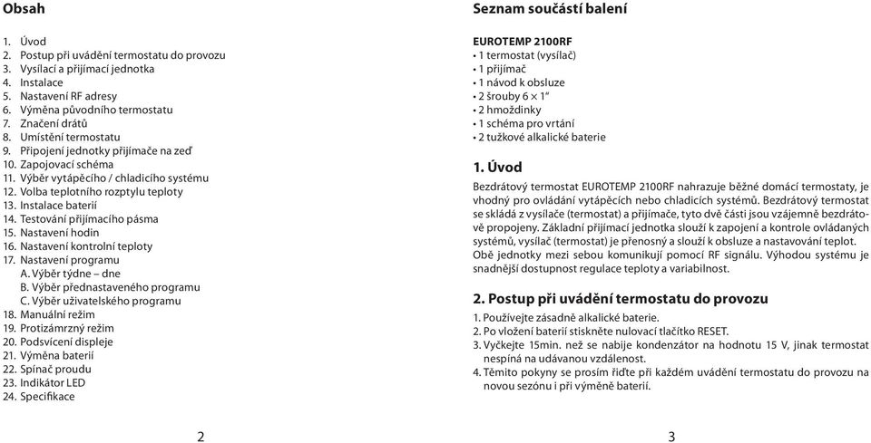Nastavení hodin 16. Nastavení kontrolní teploty 17. Nastavení programu A. Výběr týdne dne B. Výběr přednastaveného programu C. Výběr uživatelského programu 18. Manuální režim 19.