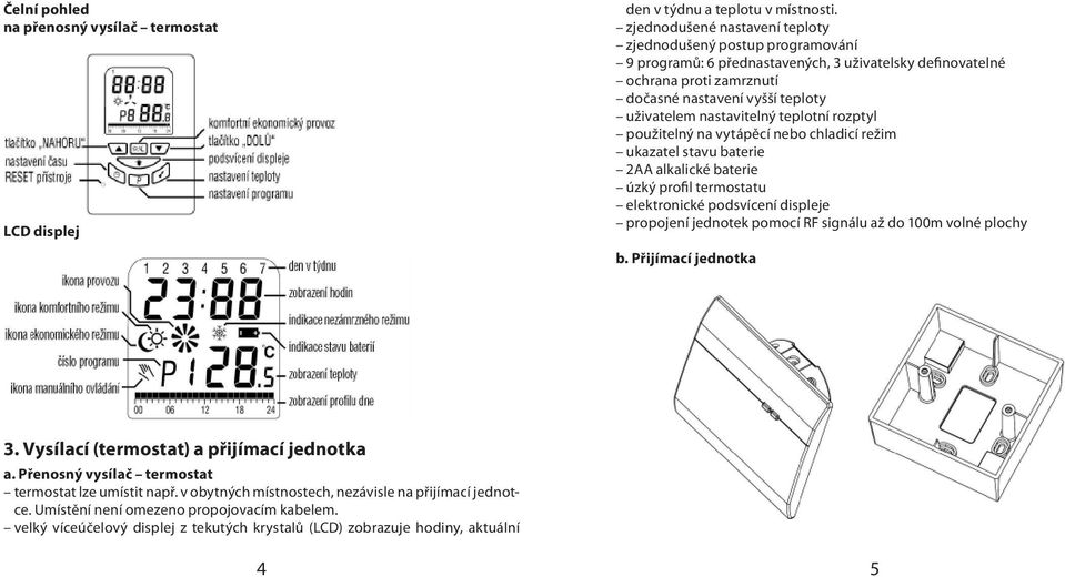 nastavitelný teplotní rozptyl použitelný na vytápěcí nebo chladicí režim ukazatel stavu baterie 2AA alkalické baterie úzký profil termostatu elektronické podsvícení displeje propojení jednotek pomocí