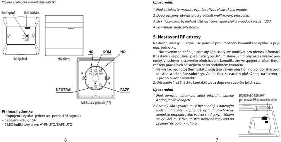 Elektrický okruh by měl být jištěn jističem nepřevyšující proudové zatížení 20 A. 4. Při instalaci dodržujte normy. 5.