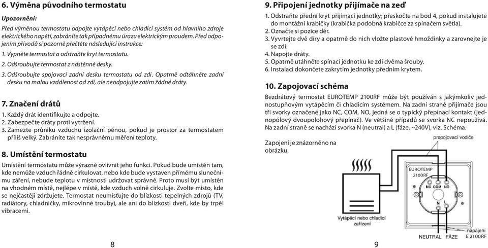 Odšroubujte spojovací zadní desku termostatu od zdi. Opatrně odtáhněte zadní desku na malou vzdálenost od zdi, ale neodpojujte zatím žádné dráty. 7. Značení drátů 1.