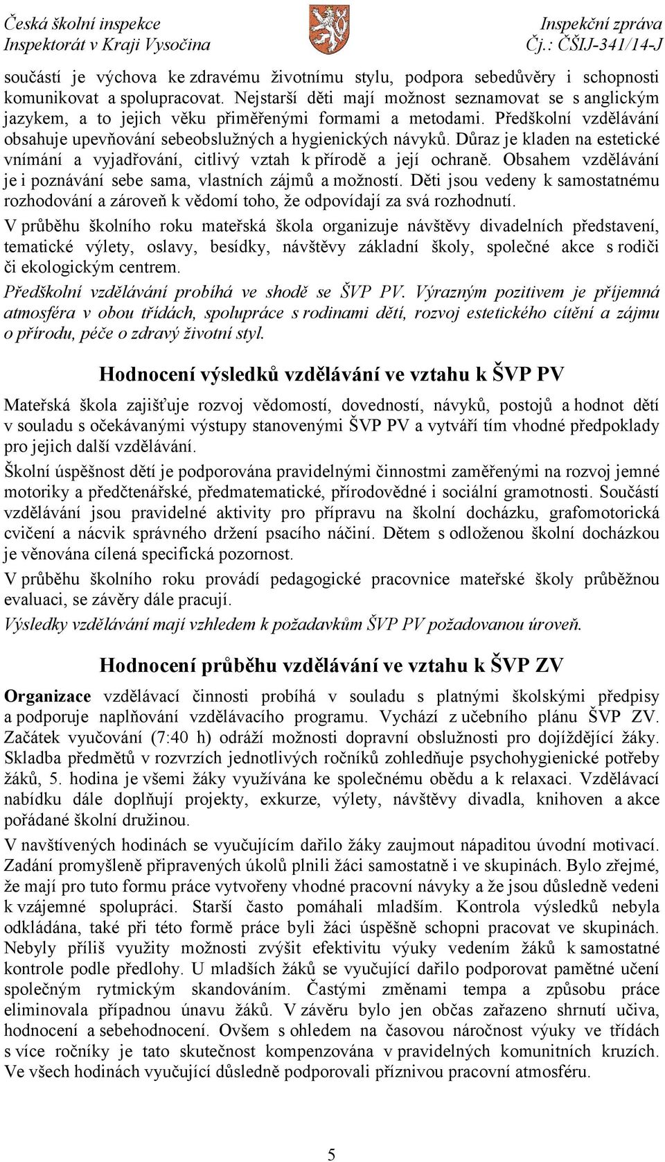 Důraz je kladen na estetické vnímání a vyjadřování, citlivý vztah k přírodě a její ochraně. Obsahem vzdělávání je i poznávání sebe sama, vlastních zájmů a možností.