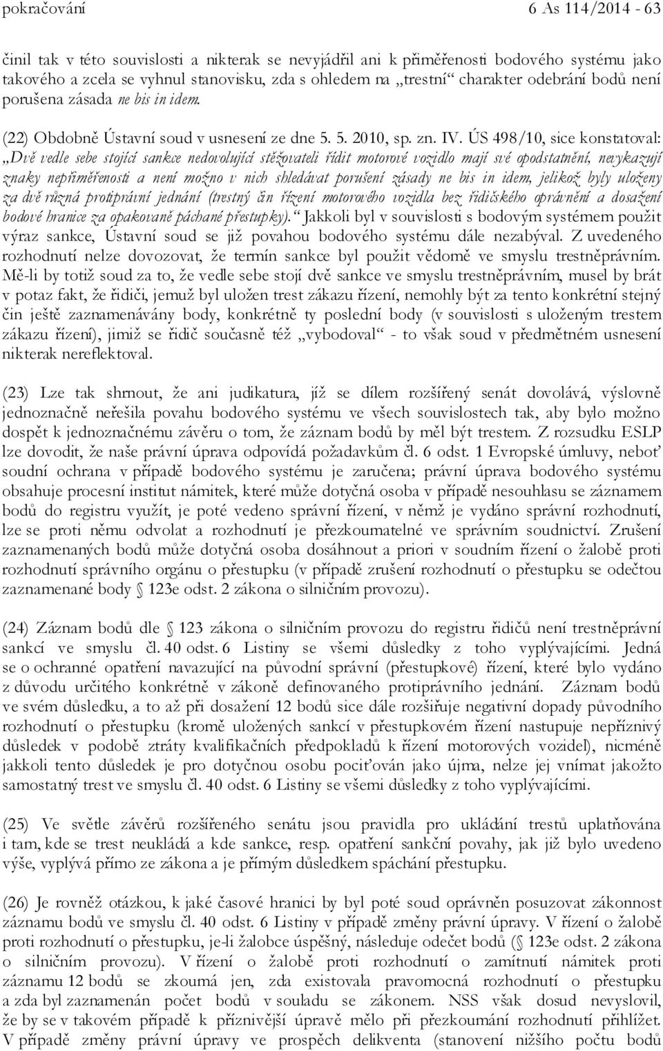 ÚS 498/10, sice konstatoval: Dvě vedle sebe stojící sankce nedovolující stěžovateli řídit motorové vozidlo mají své opodstatnění, nevykazují znaky nepřiměřenosti a není možno v nich shledávat