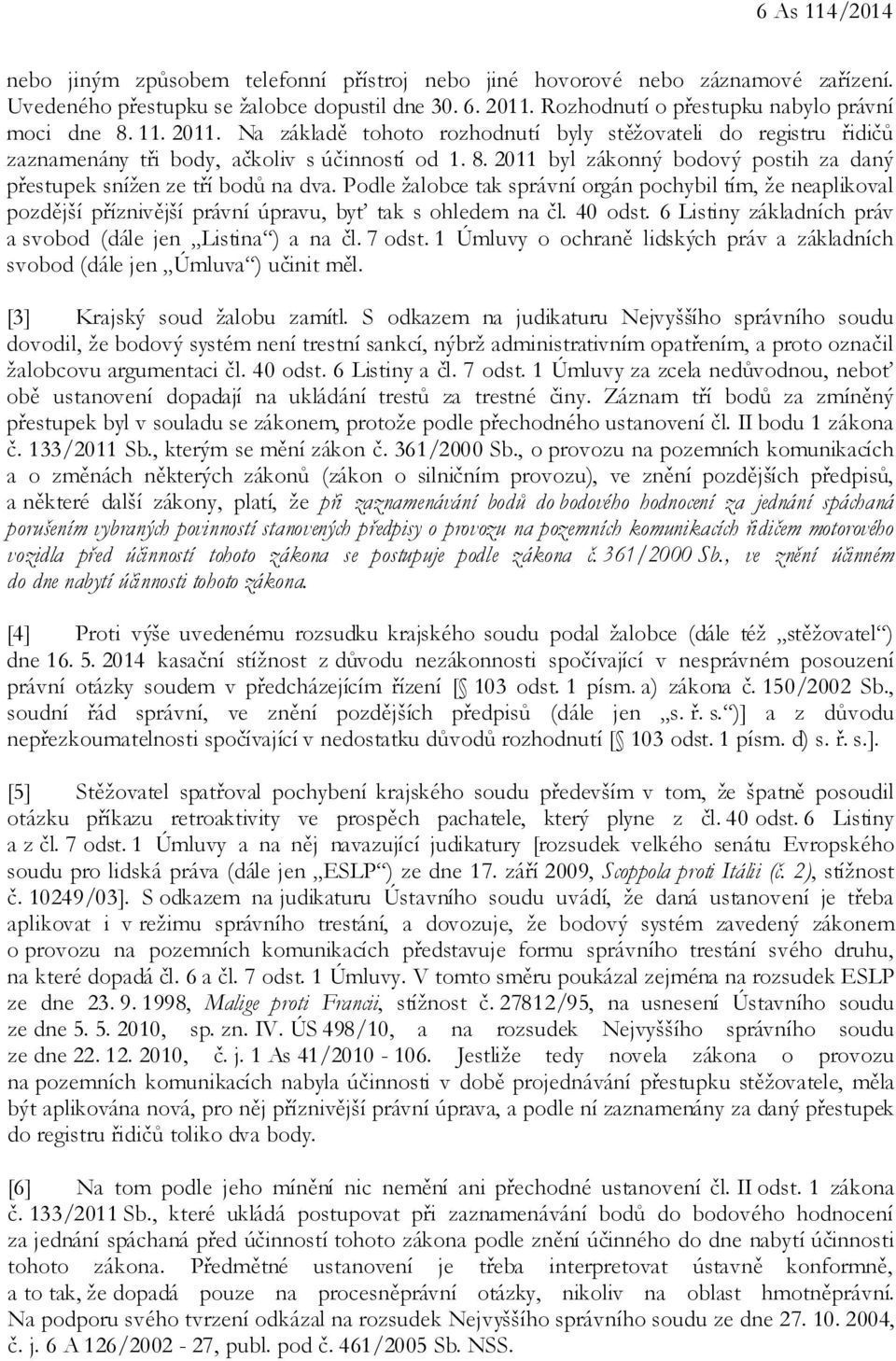Podle žalobce tak správní orgán pochybil tím, že neaplikoval pozdější příznivější právní úpravu, byť tak s ohledem na čl. 40 odst. 6 Listiny základních práv a svobod (dále jen Listina ) a na čl.