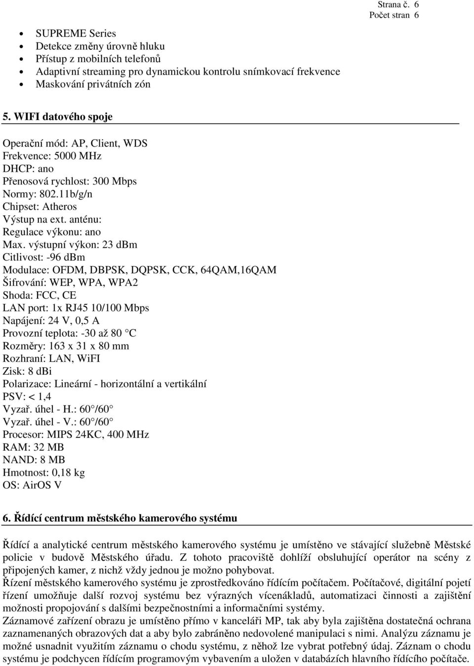 výstupní výkon: 23 dbm Citlivost: -96 dbm Modulace: OFDM, DBPSK, DQPSK, CCK, 64QAM,16QAM Šifrování: WEP, WPA, WPA2 Shoda: FCC, CE LAN port: 1x RJ45 10/100 Mbps Napájení: 24 V, 0,5 A Provozní teplota: