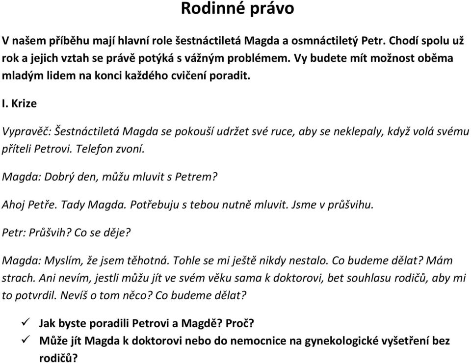 Telefon zvoní. Magda: Dobrý den, můžu mluvit s Petrem? Ahoj Petře. Tady Magda. Potřebuju s tebou nutně mluvit. Jsme v průšvihu. Petr: Průšvih? Co se děje? Magda: Myslím, že jsem těhotná.