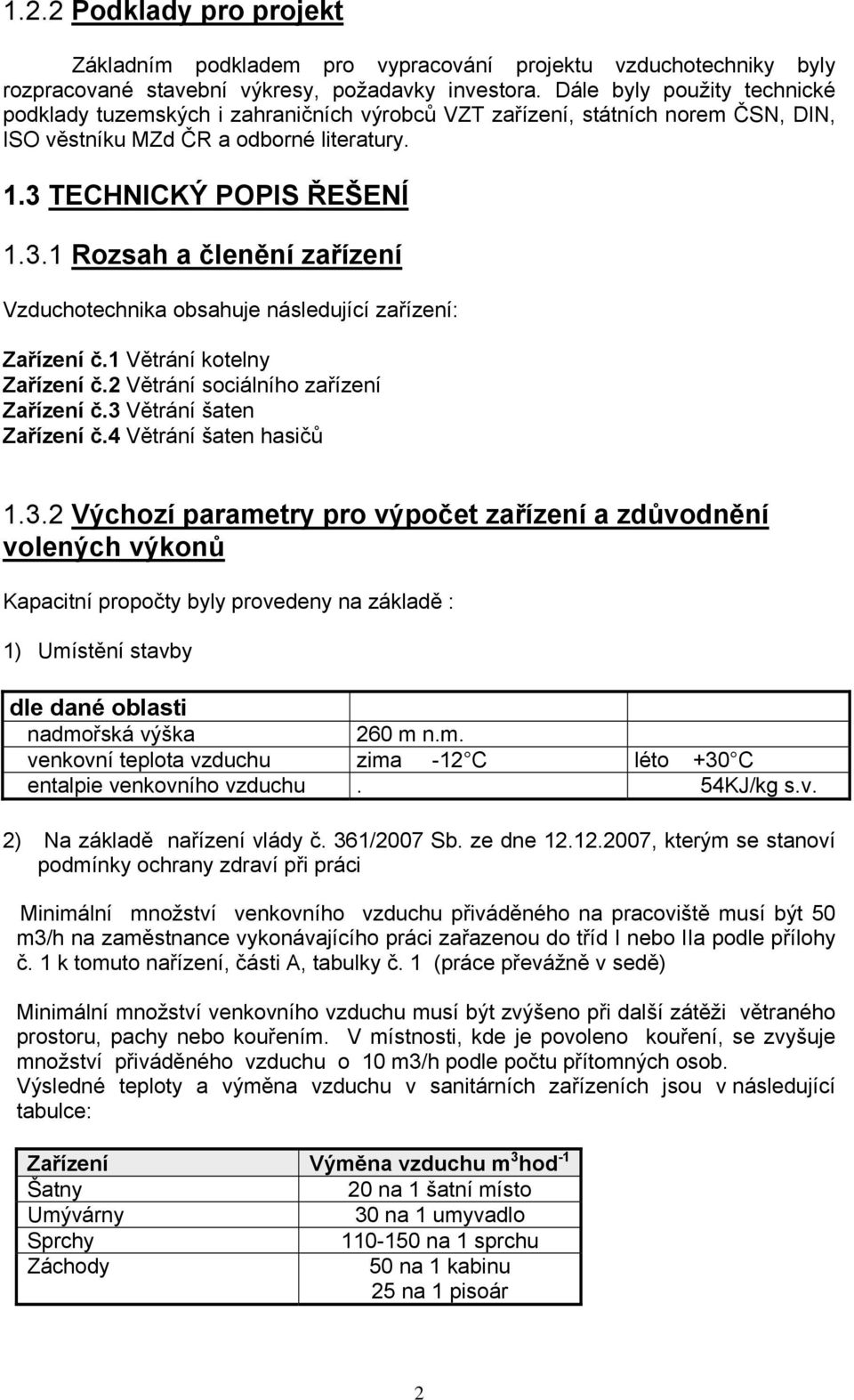 TECHNICKÝ POPIS ŘEŠENĺ 1.3.1 Rozsah a členění zařízení Vzduchotechnika obsahuje následující zařízení: Zařízení č.1 Větrání kotelny Zařízení č.2 Větrání sociálního zařízení Zařízení č.