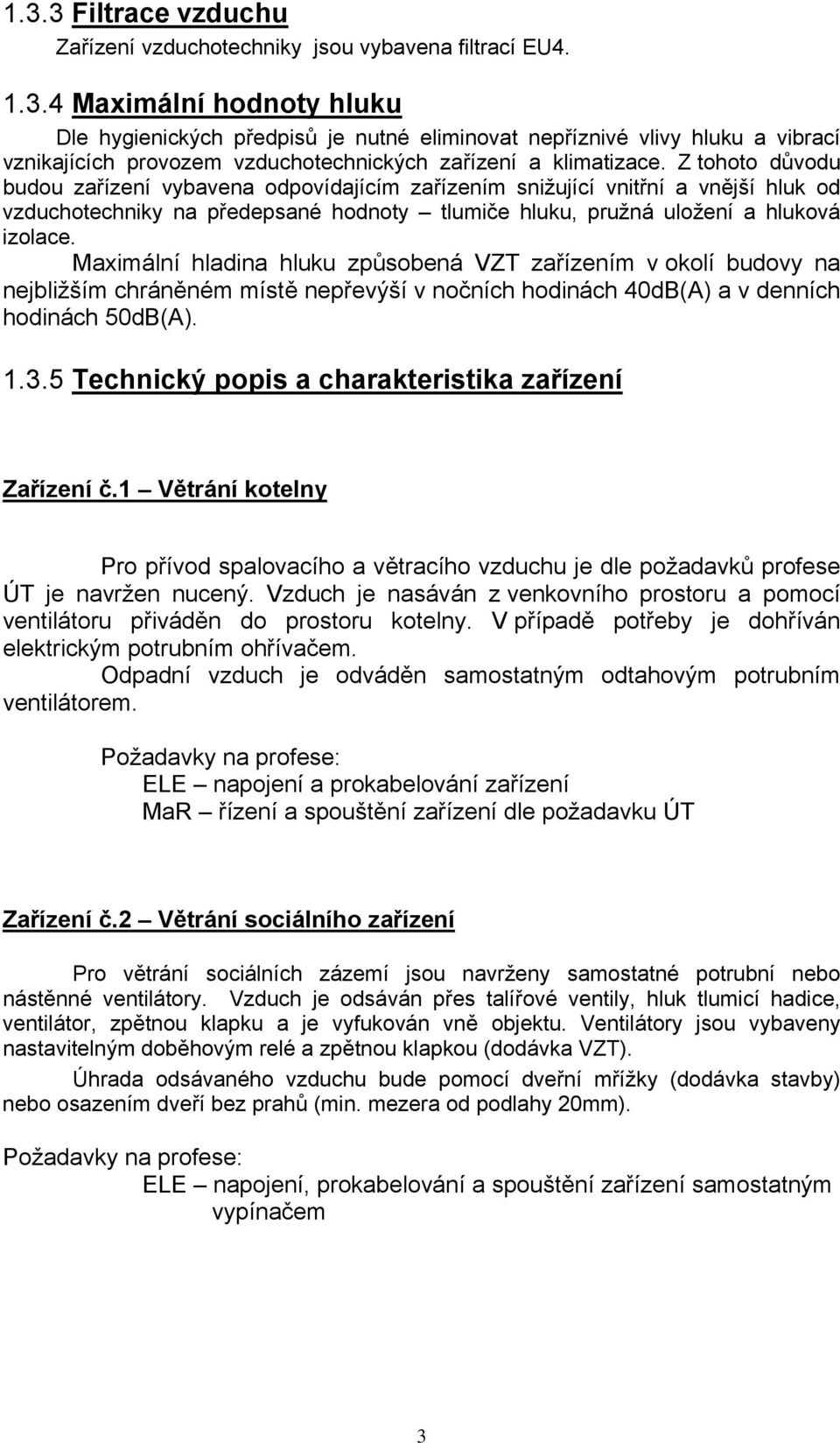 Maximální hladina hluku způsobená VZT zařízením v okolí budovy na nejbližším chráněném místě nepřevýší v nočních hodinách 40dB(A) a v denních hodinách 50dB(A). 1.3.