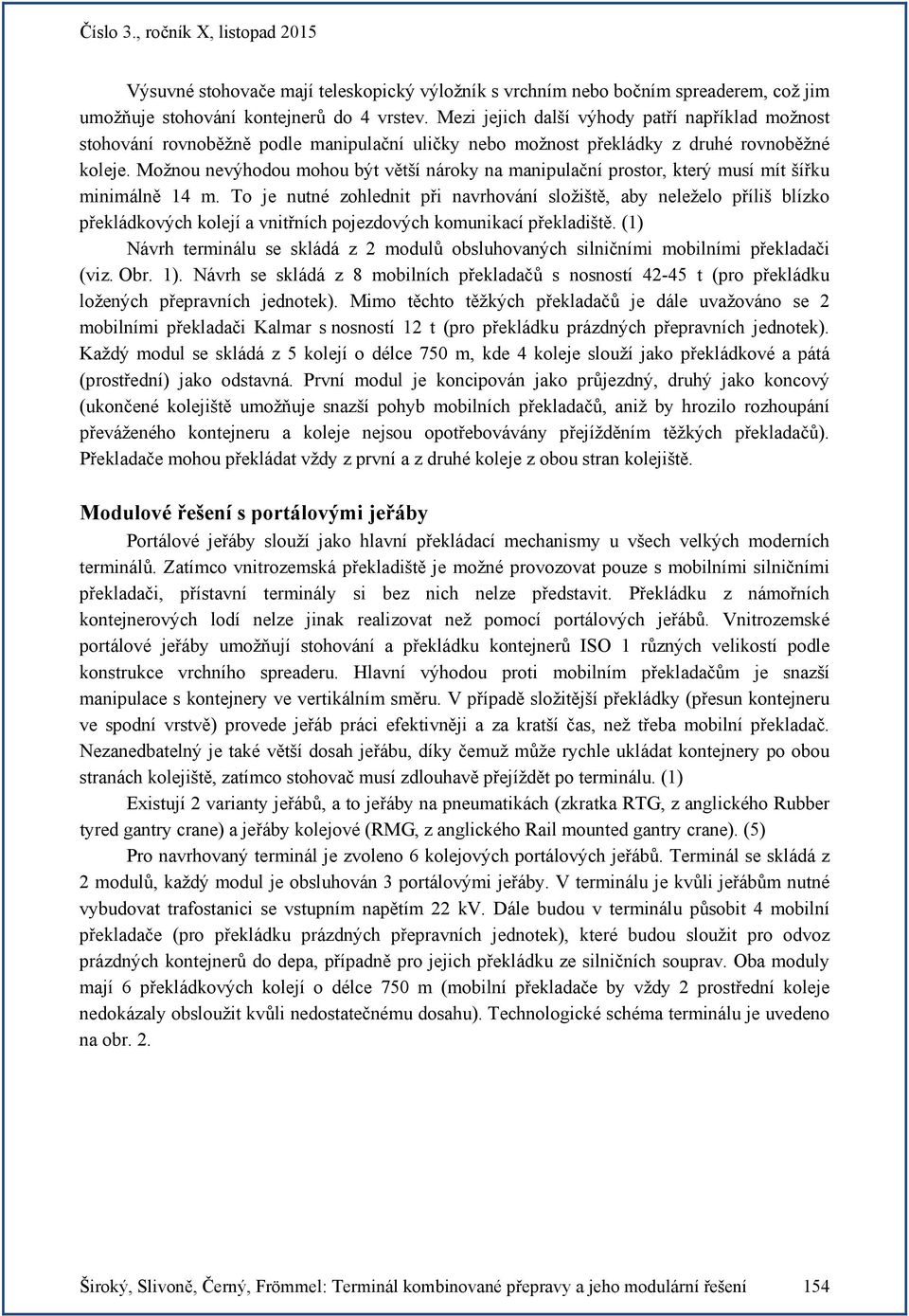 Možnou nevýhodou mohou být větší nároky na manipulační prostor, který musí mít šířku minimálně 14 m.