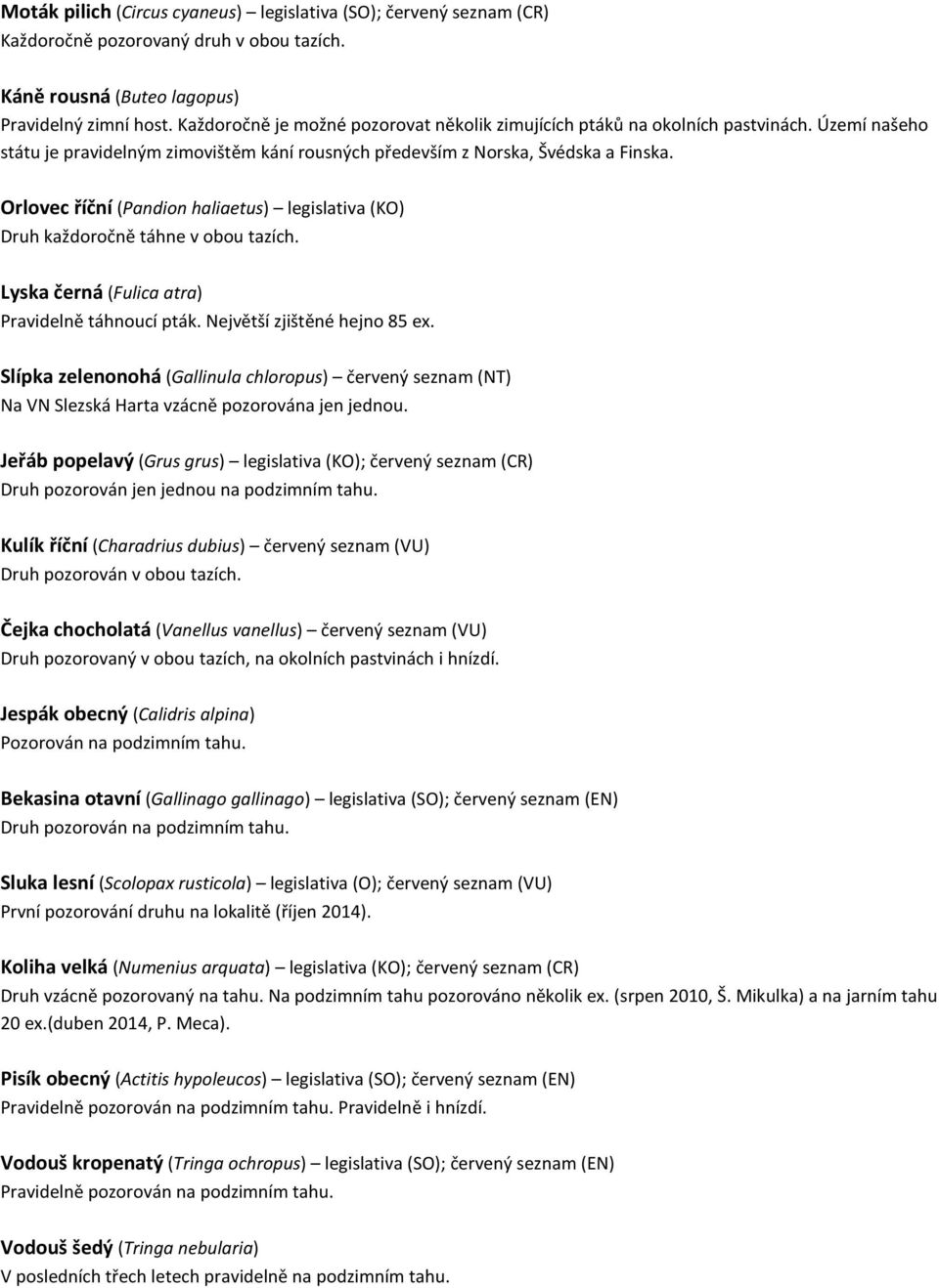 Orlovec říční (Pandion haliaetus) legislativa (KO) Druh každoročně táhne v obou tazích. Lyska černá (Fulica atra) Pravidelně táhnoucí pták. Největší zjištěné hejno 85 ex.