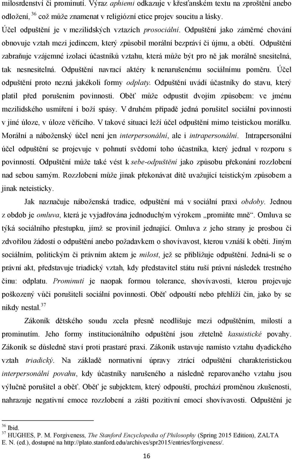 Odpuštění zabraňuje vzájemné izolaci účastníků vztahu, která může být pro ně jak morálně snesitelná, tak nesnesitelná. Odpuštění navrací aktéry k nenarušenému sociálnímu poměru.