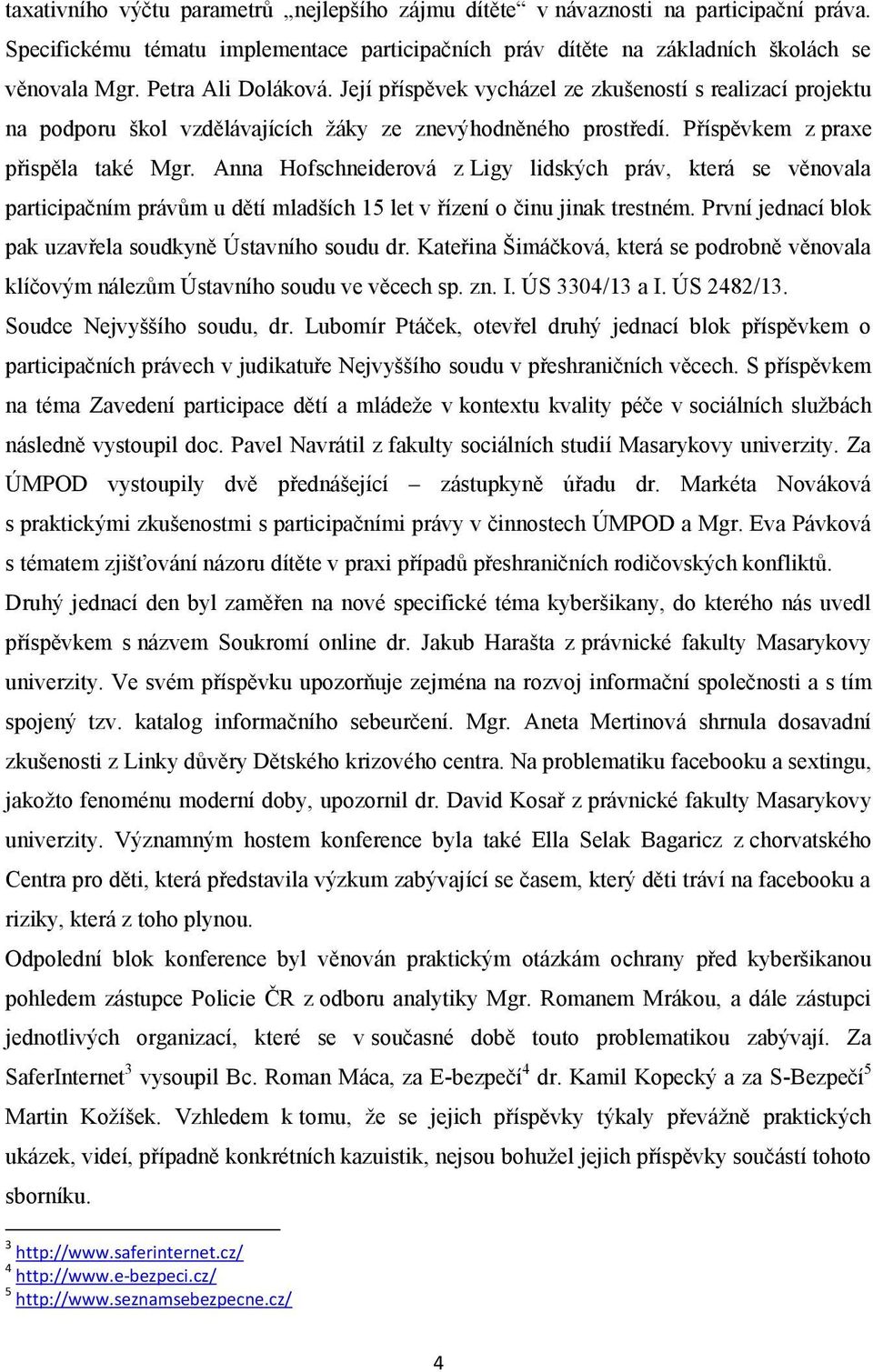 Anna Hofschneiderová z Ligy lidských práv, která se věnovala participačním právům u dětí mladších 15 let v řízení o činu jinak trestném. První jednací blok pak uzavřela soudkyně Ústavního soudu dr.