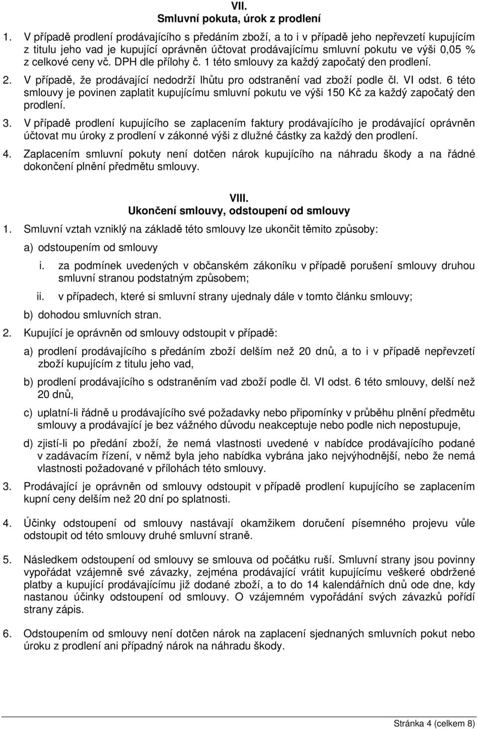 vč. DPH dle přílohy č. 1 této smlouvy za každý započatý den prodlení. 2. V případě, že prodávající nedodrží lhůtu pro odstranění vad zboží podle čl. VI odst.