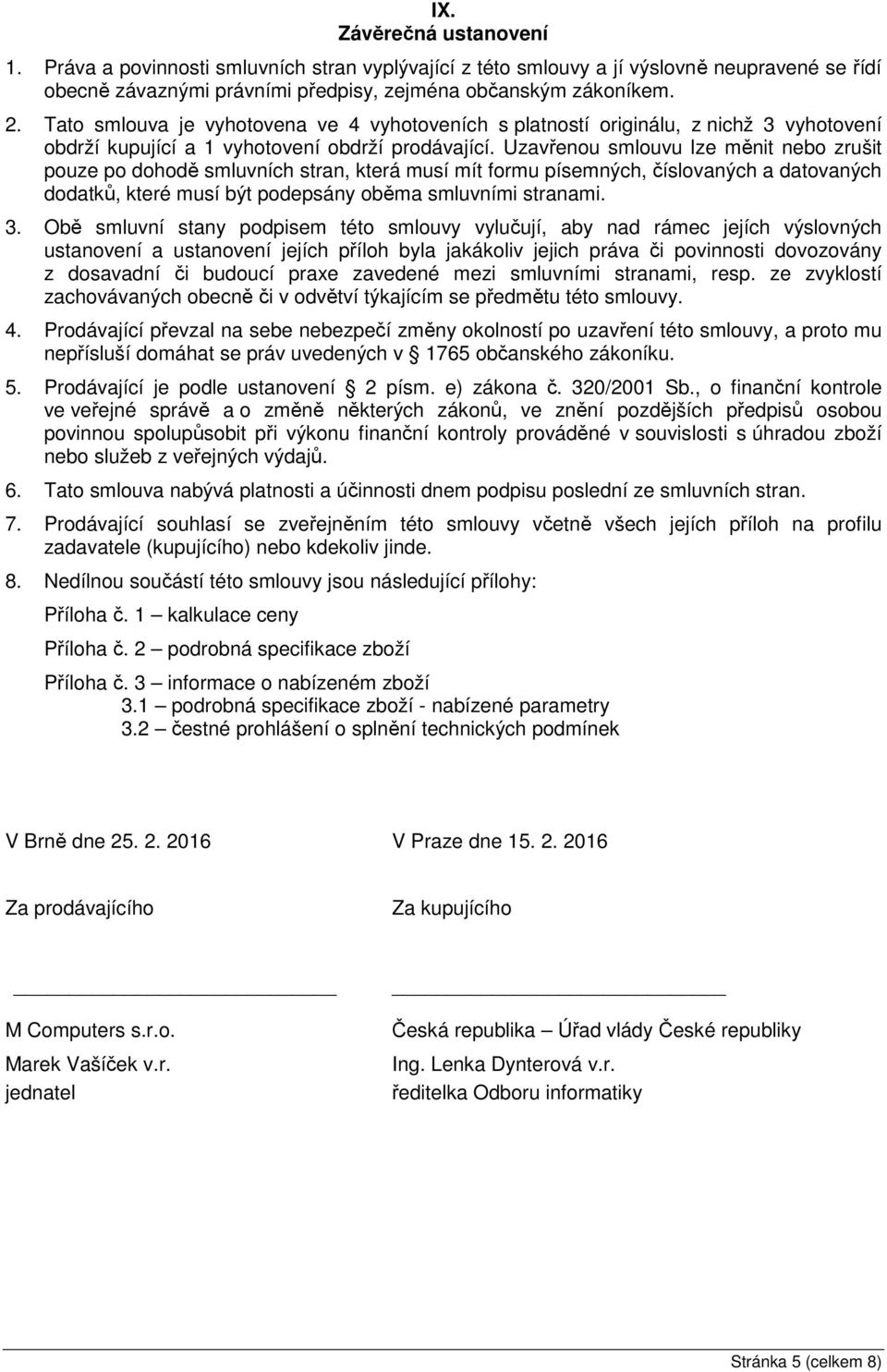 Uzavřenou smlouvu lze měnit nebo zrušit pouze po dohodě smluvních stran, která musí mít formu písemných, číslovaných a datovaných dodatků, které musí být podepsány oběma smluvními stranami. 3.