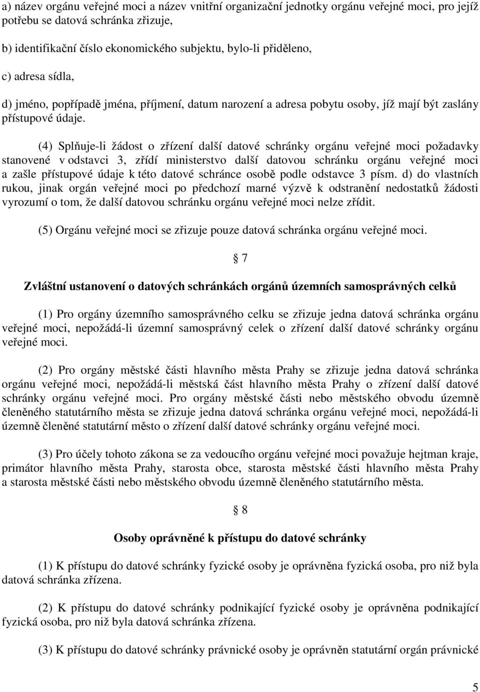 (4) Splňuje-li žádost o zřízení další datové schránky orgánu veřejné moci požadavky stanovené v odstavci 3, zřídí ministerstvo další datovou schránku orgánu veřejné moci a zašle přístupové údaje k