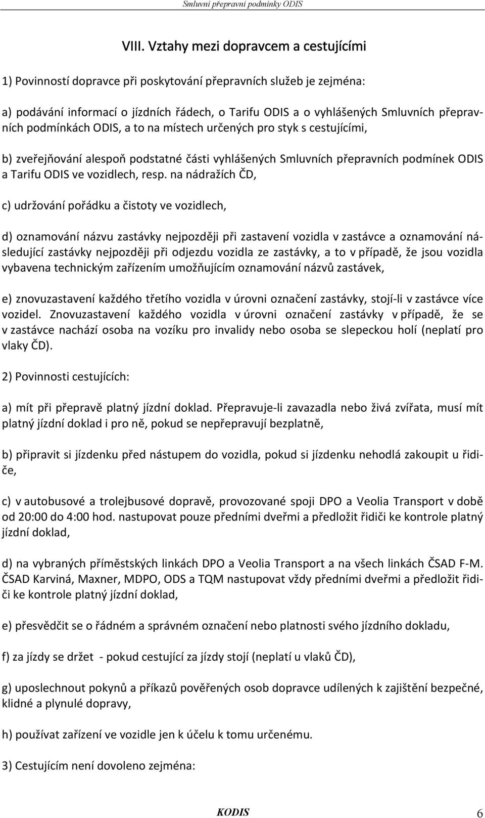 na nádražích ČD, c) udržování pořádku a čistoty ve vozidlech, d) oznamování názvu zastávky nejpozději při zastavení vozidla v zastávce a oznamování následující zastávky nejpozději při odjezdu vozidla