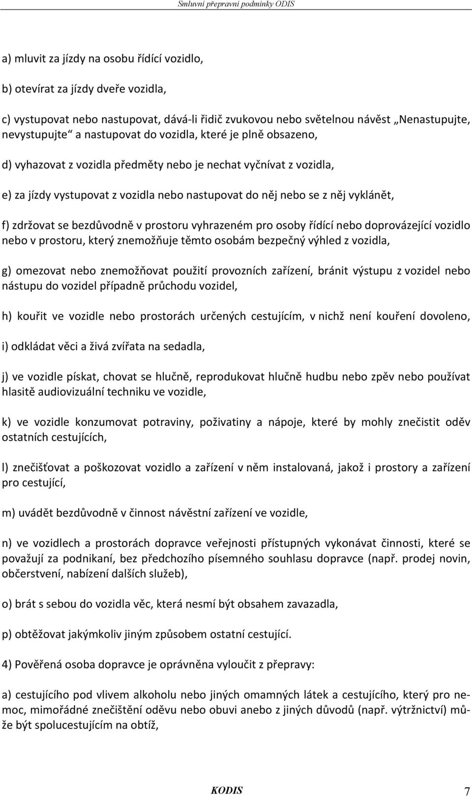 bezdůvodně v prostoru vyhrazeném pro osoby řídící nebo doprovázející vozidlo nebo v prostoru, který znemožňuje těmto osobám bezpečný výhled z vozidla, g) omezovat nebo znemožňovat použití provozních