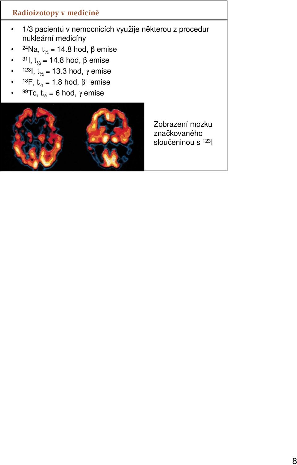 8 hod, β emise 23 I, t ½ = 3.3 hod, γ emise 8 F, t ½ =.
