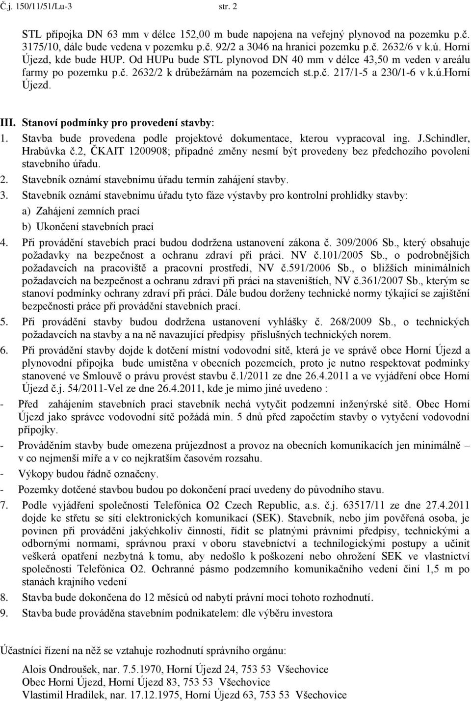 III. Stanoví podmínky pro provedení stavby: 1. Stavba bude provedena podle projektové dokumentace, kterou vypracoval ing. J.Schindler, Hrabůvka č.