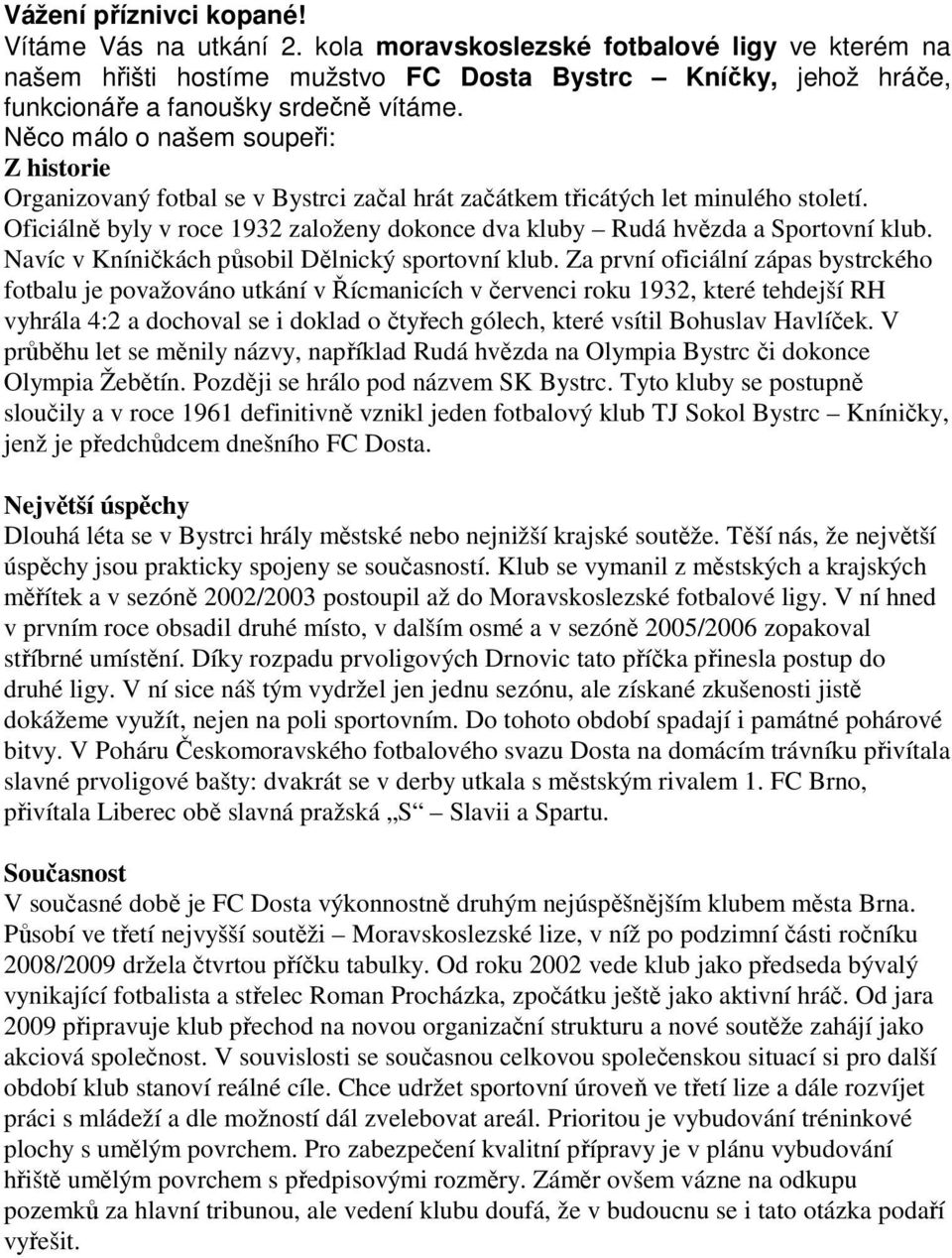 Něco málo o našem soupeři: Z historie Organizovaný fotbal se v Bystrci začal hrát začátkem třicátých let minulého století.