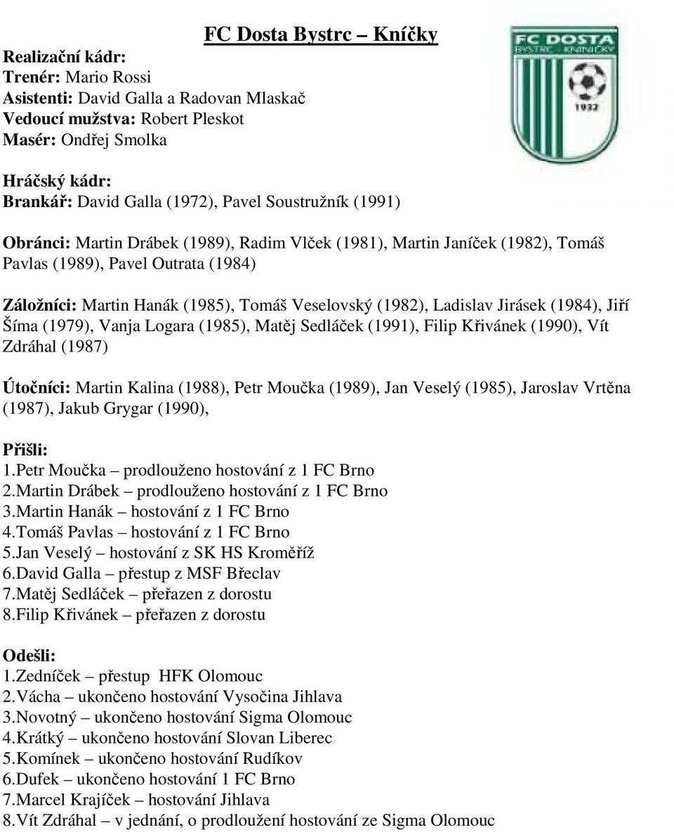 Ladislav Jirásek (1984), Jiří Šíma (1979), Vanja Logara (1985), Matěj Sedláček (1991), Filip Křivánek (1990), Vít Zdráhal (1987) Útočníci: Martin Kalina (1988), Petr Moučka (1989), Jan Veselý (1985),