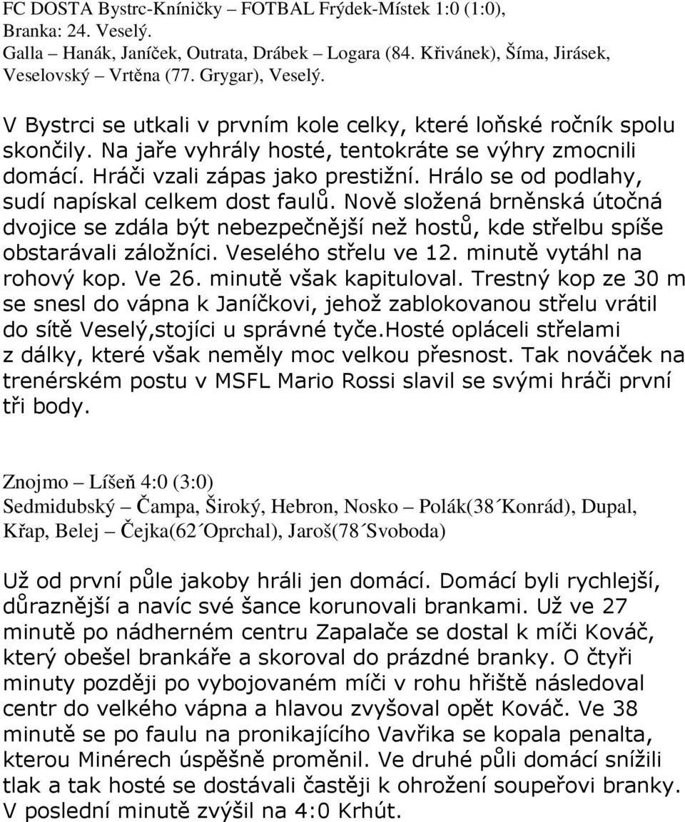 Hrálo se od podlahy, sudí napískal celkem dost faulů. Nově složená brněnská útočná dvojice se zdála být nebezpečnější než hostů, kde střelbu spíše obstarávali záložníci. Veselého střelu ve 12.