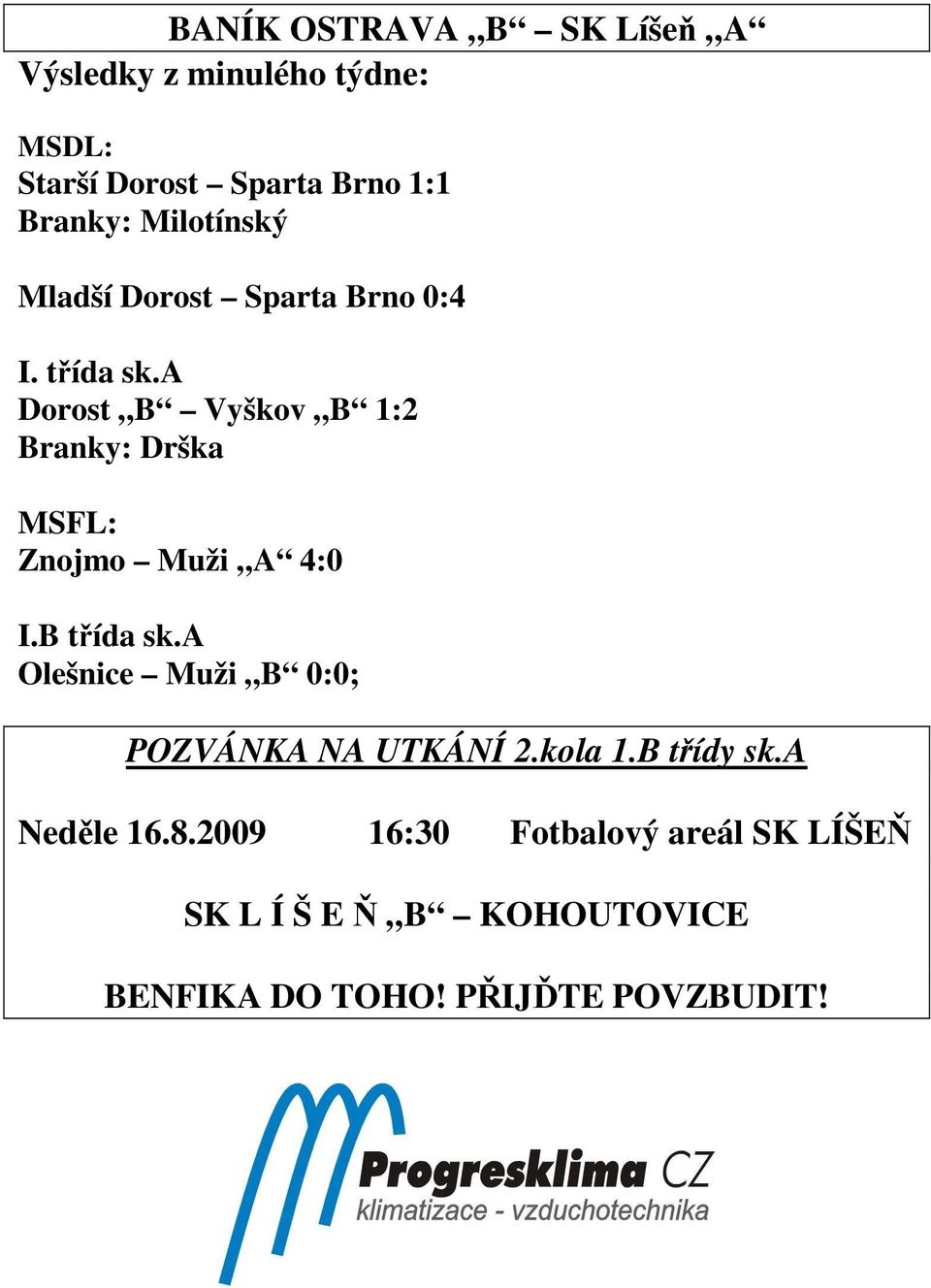 a Dorost B Vyškov B 1:2 Branky: Drška MSFL: Znojmo Muži A 4:0 I.B třída sk.