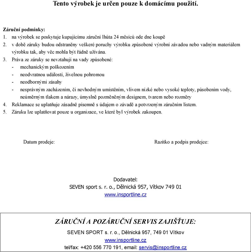 Práva ze záruky se nevztahují na vady způsobené: - mechanickým poškozením - neodvratnou událostí, živelnou pohromou - neodbornými zásahy - nesprávným zacházením, či nevhodným umístěním, vlivem nízké