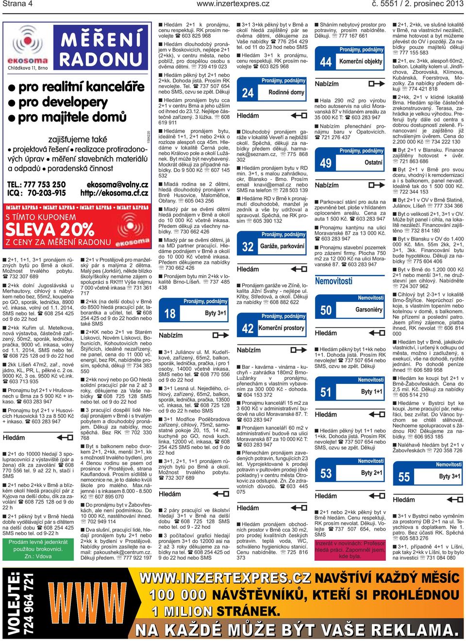 ( 608 254 425 od 9 do 22 hod 2+kk Kuřim ul. Metelkova, nová výstavba, částečně zařízený, 50m2, sporák, lednička, pračka, 9000 vč. inkasa, volný od 1.1. 2014, SMS nebo tel.