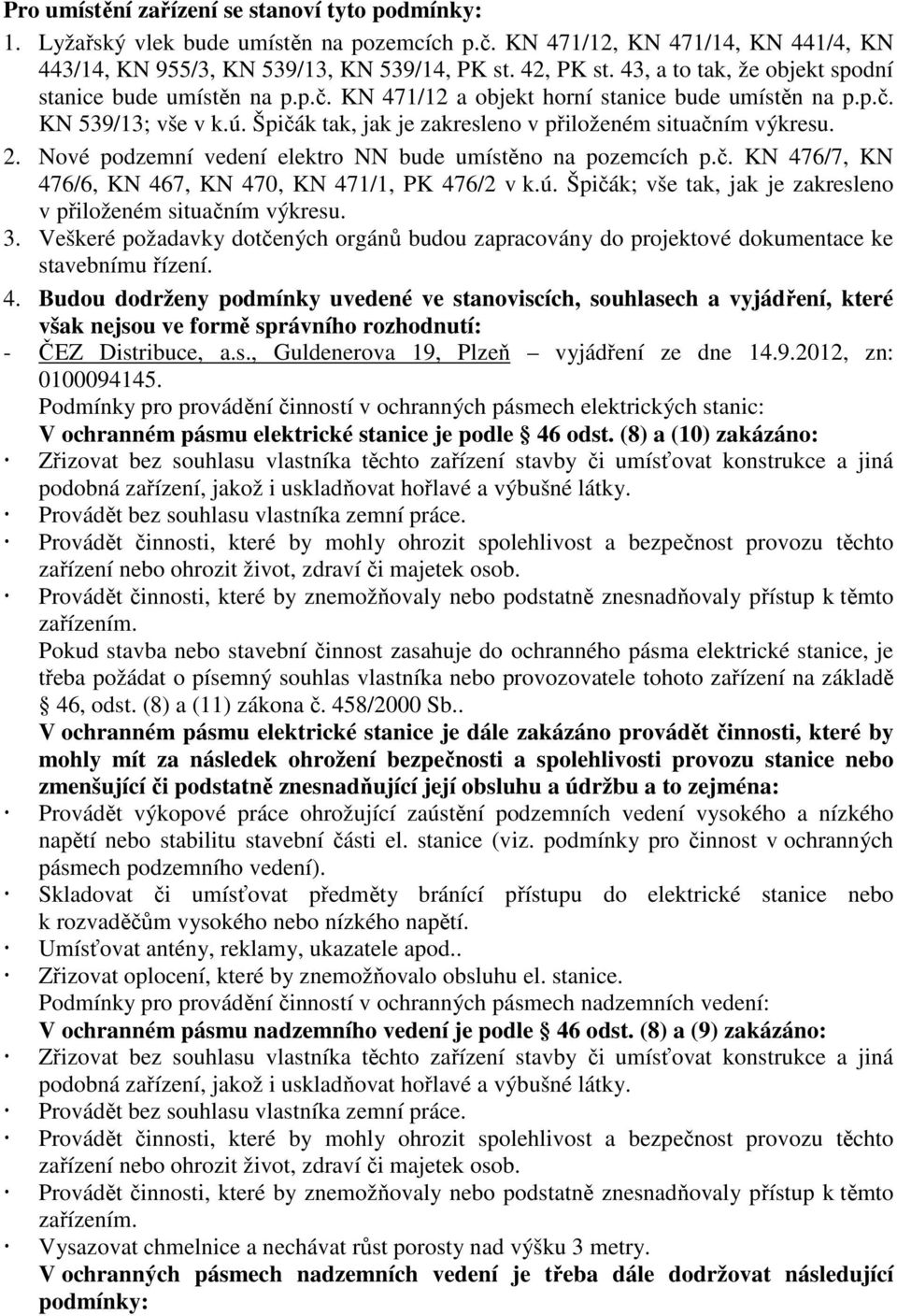 Špičák tak, jak je zakresleno v přiloženém situačním výkresu. 2. Nové podzemní vedení elektro NN bude umístěno na pozemcích p.č. KN 476/7, KN 476/6, KN 467, KN 470, KN 471/1, PK 476/2 v k.ú.