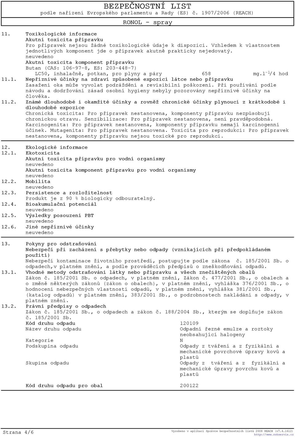 Akutní toxicita komponent pøípravku Butan (CAS: 106-97-8, ES: 203-448-7) LC50, inhalaènì, potkan, pro plyny a páry 658 mg.l -1 /4 hod 11.1. Nepøíznivé úèinky na zdraví zpùsobené expozicí látce nebo pøípravku Zasažení oka mùže vyvolat podráždìní a revisibilní poškození.