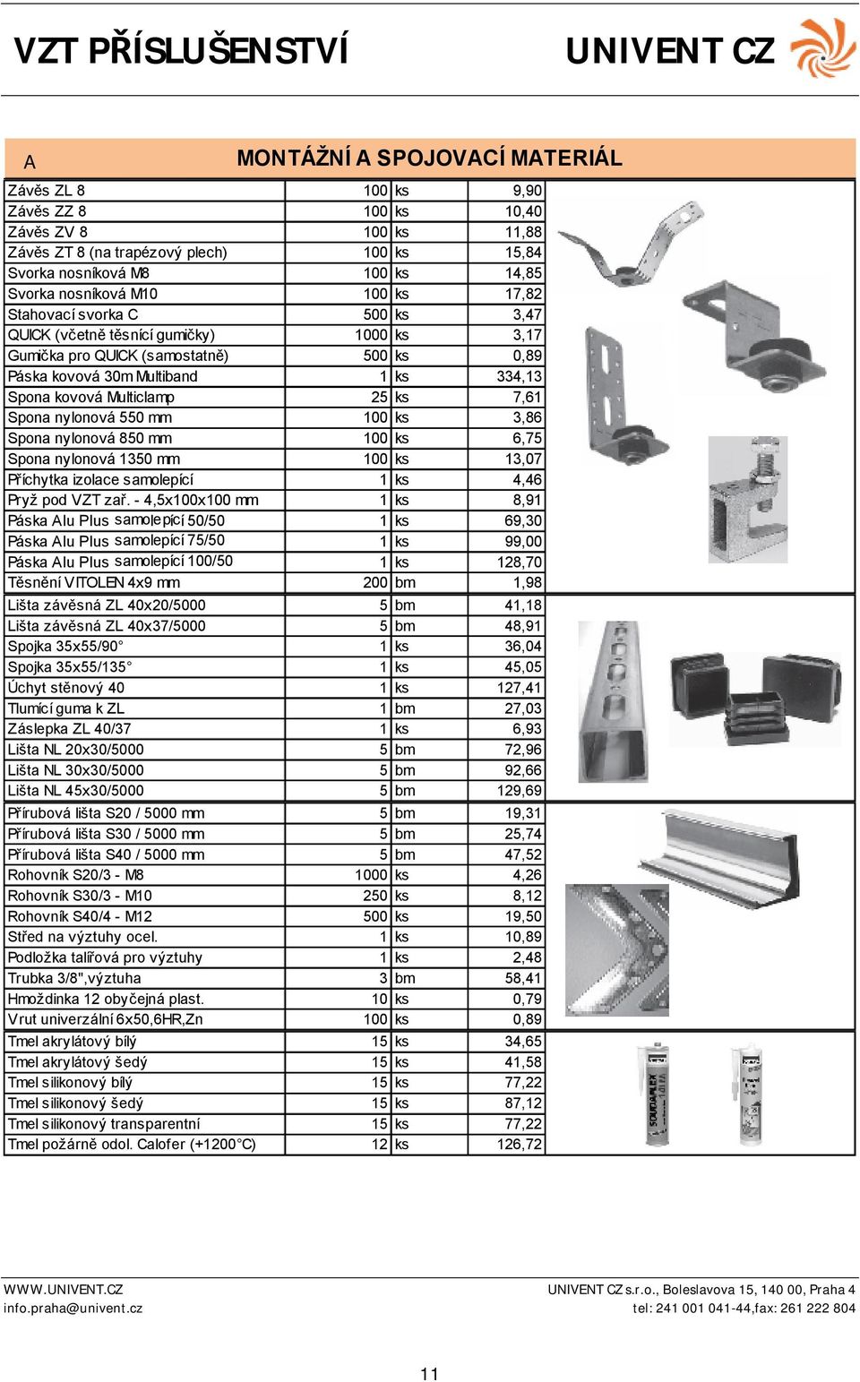 ks 7,61 Spona nylonová 550 mm 100 ks 3,86 Spona nylonová 850 mm 100 ks 6,75 Spona nylonová 1350 mm 100 ks 13,07 Příchytka izolace samolepící 1ks 4,46 Pryž pod VZT zař.