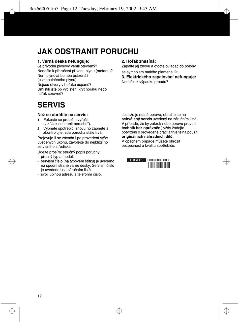Hoøák zhasíná: Zapalte jej znovu a otoète ovladaè do polohy se symbolem malého plamene. 3. Elektrického zapalování nefunguje: Nedošlo k výpadku proudu? SERVIS Než se obrátíte na servis: 1.