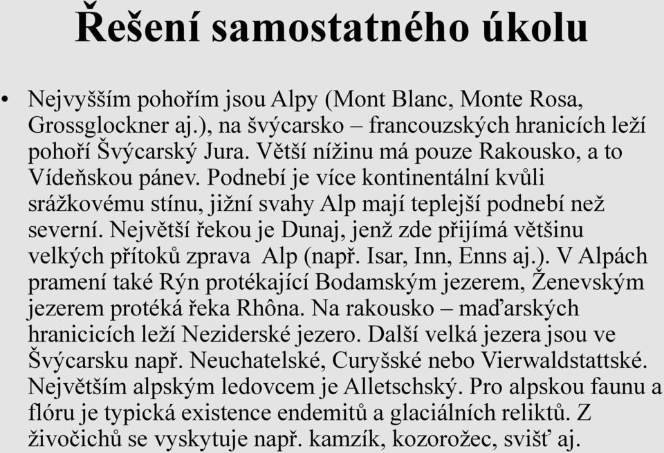 Největší řekou je Dunaj, jenž zde přijímá většinu velkých přítoků zprava Alp (např. Isar, Inn, Enns aj.). V Alpách pramení také Rýn protékající Bodamským jezerem, Ženevským jezerem protéká řeka Rhôna.