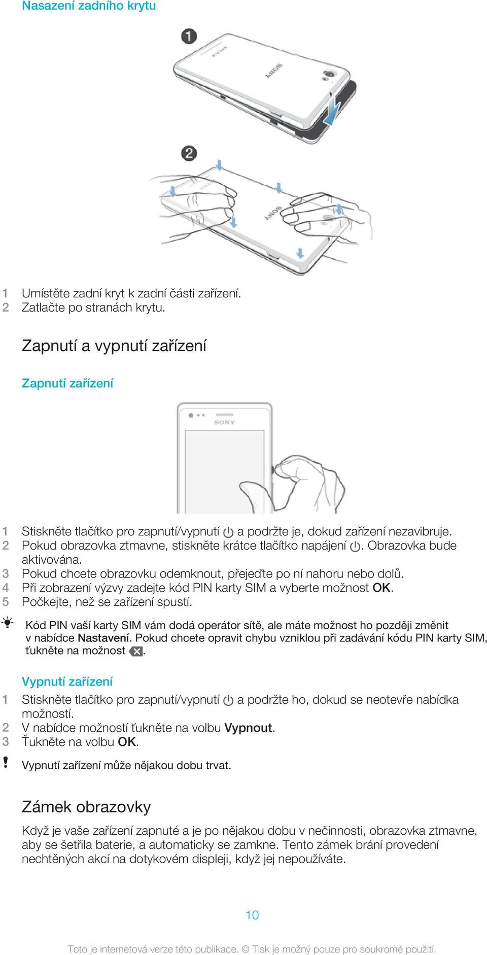 Obrazovka bude aktivována. 3 Pokud chcete obrazovku odemknout, přejeďte po ní nahoru nebo dolů. 4 Při zobrazení výzvy zadejte kód PIN karty SIM a vyberte možnost OK.