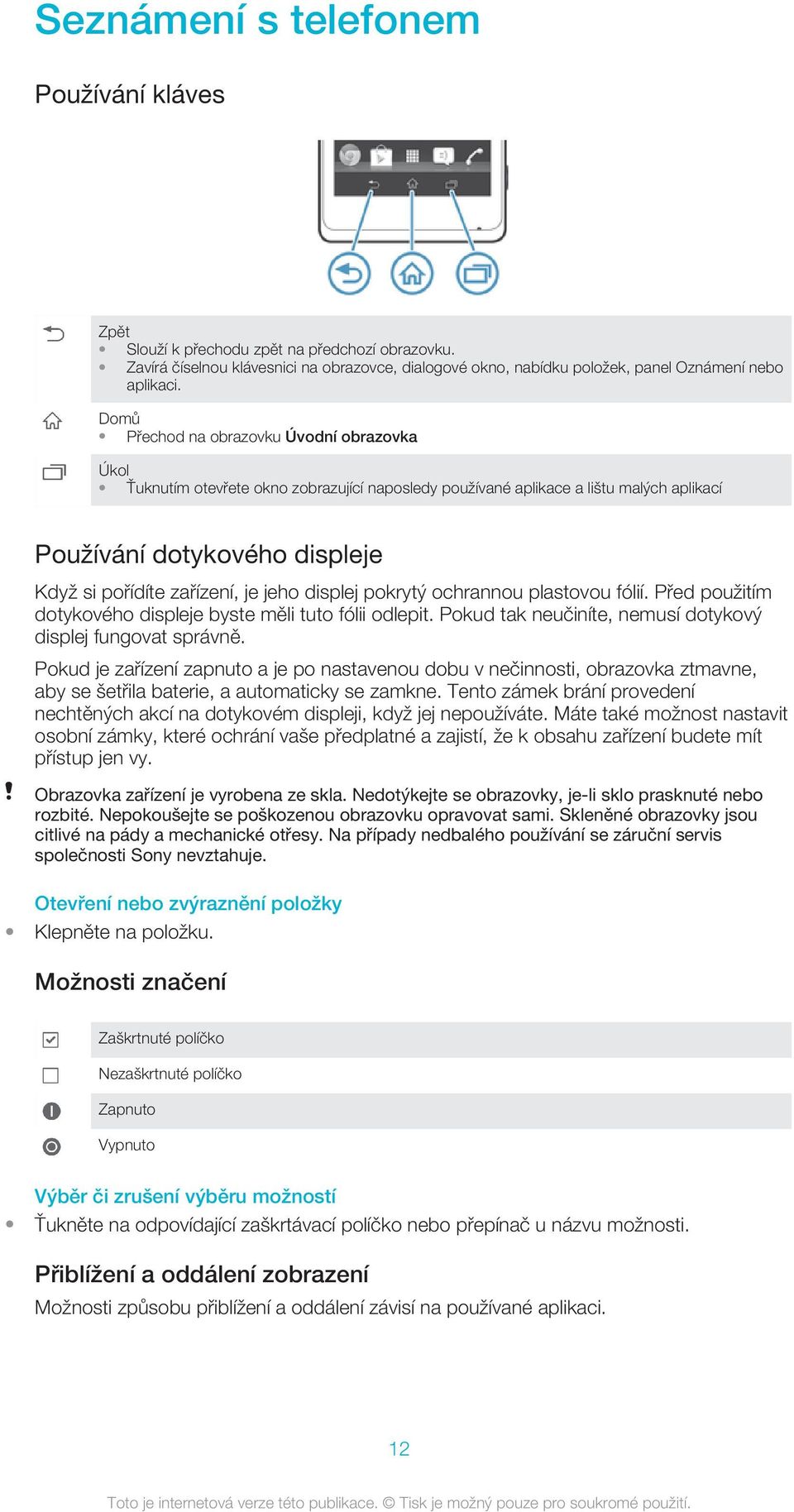 jeho displej pokrytý ochrannou plastovou fólií. Před použitím dotykového displeje byste měli tuto fólii odlepit. Pokud tak neučiníte, nemusí dotykový displej fungovat správně.