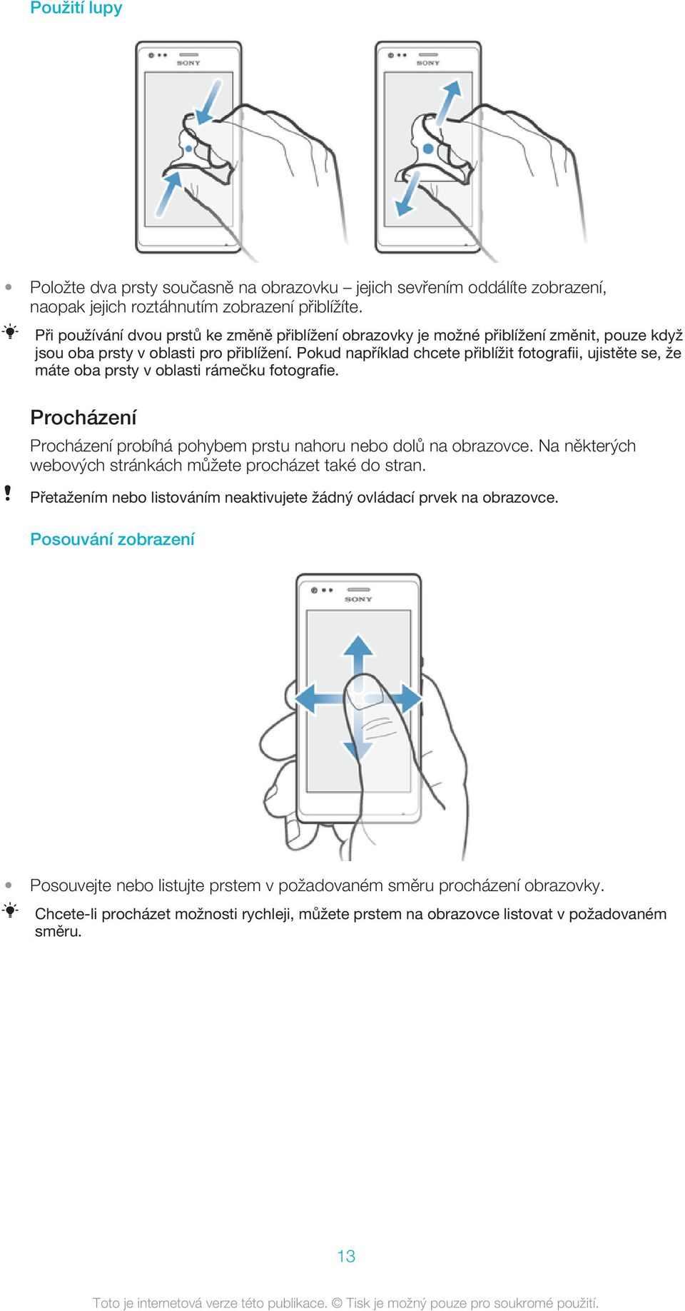 Pokud například chcete přiblížit fotografii, ujistěte se, že máte oba prsty v oblasti rámečku fotografie. Procházení Procházení probíhá pohybem prstu nahoru nebo dolů na obrazovce.