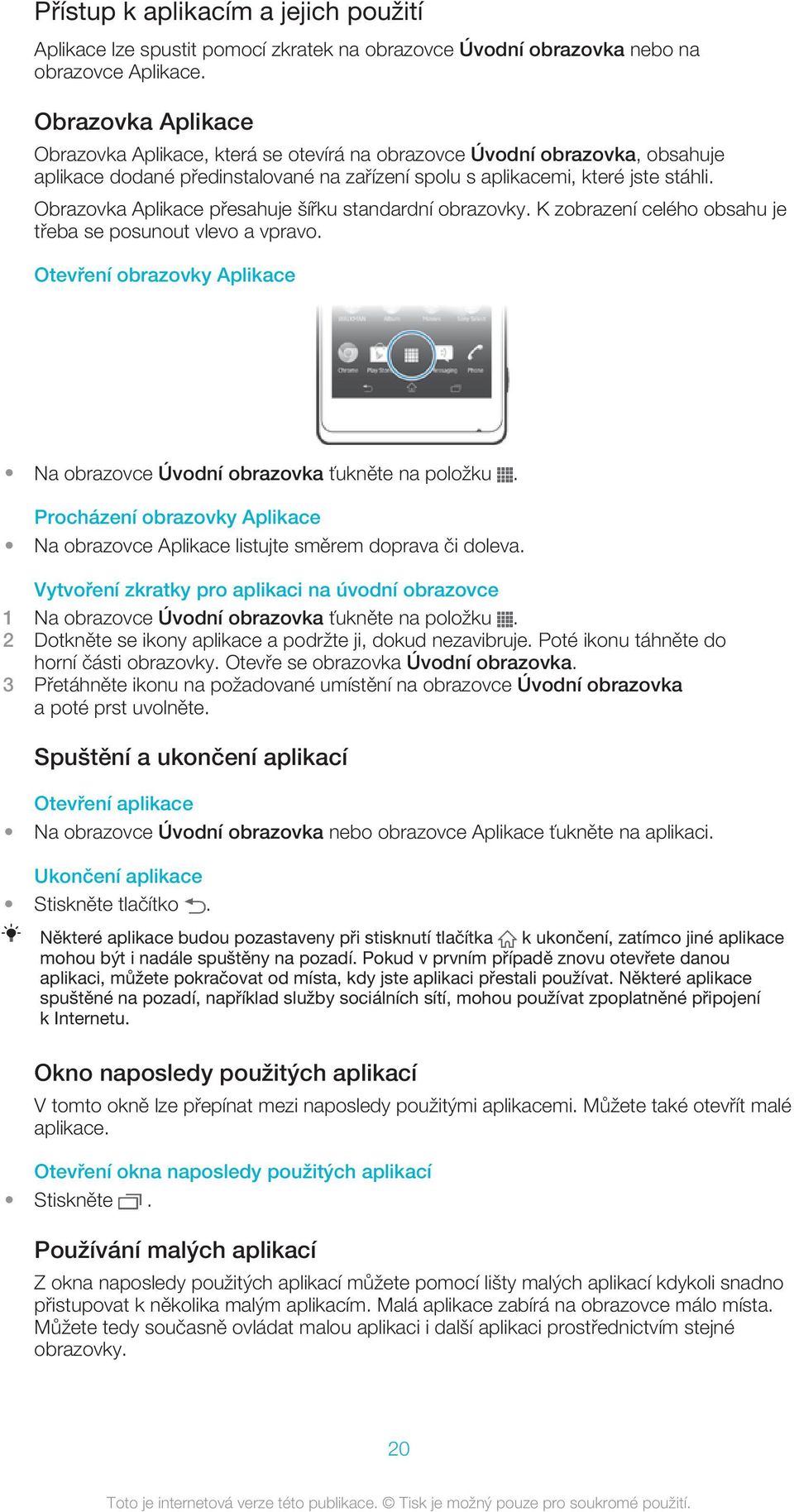 Obrazovka Aplikace přesahuje šířku standardní obrazovky. K zobrazení celého obsahu je třeba se posunout vlevo a vpravo. Otevření obrazovky Aplikace Na obrazovce Úvodní obrazovka ťukněte na položku.