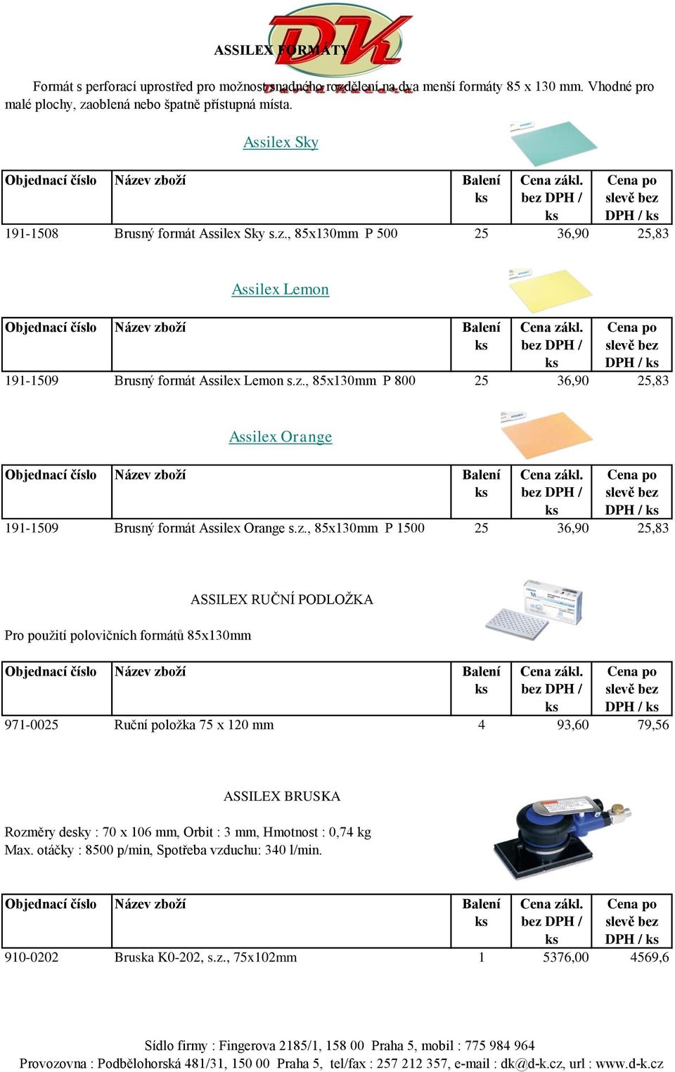 z., 85x130mm P 1500 25 36,90 25,83 Pro použití polovičních formátů 85x130mm ASSILEX RUČNÍ PODLOŽKA DPH / 971-0025 Ruční položka 75 x 120 mm 4 93,60 79,56 ASSILEX BRUSKA Rozměry desky : 70 x