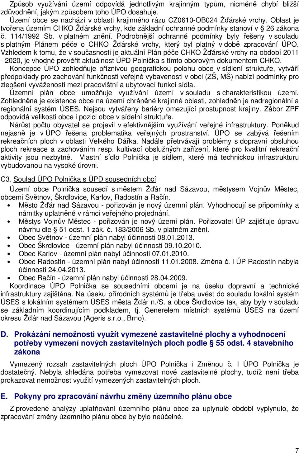 v platném znění. Podrobnější ochranné podmínky byly řešeny v souladu s platným Plánem péče o CHKO Žďárské vrchy, který byl platný v době zpracování ÚPO.