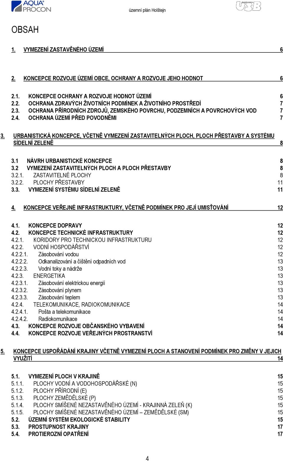 URBANISTICKÁ KONCEPCE, VČETNĚ VYMEZENÍ ZASTAVITELNÝCH PLOCH, PLOCH PŘESTAVBY A SYSTÉMU SÍDELNÍ ZELENĚ 8 3.1 NÁVRH URBANISTICKÉ KONCEPCE 8 3.2 VYMEZENÍ ZASTAVITELNÝCH PLOCH A PLOCH PŘESTAVBY 8 3.2.1. ZASTAVITELNÉ PLOCHY 8 3.